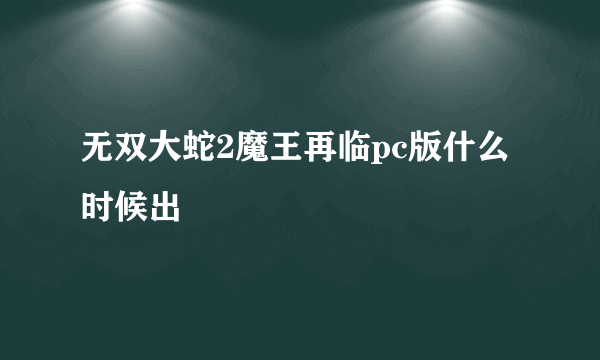 无双大蛇2魔王再临pc版什么时候出