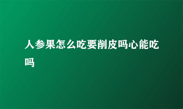 人参果怎么吃要削皮吗心能吃吗