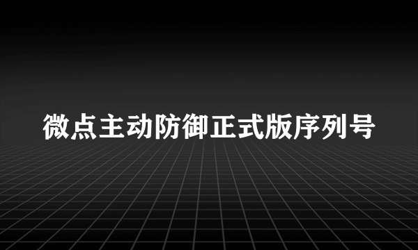 微点主动防御正式版序列号