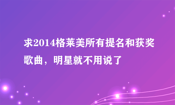 求2014格莱美所有提名和获奖歌曲，明星就不用说了