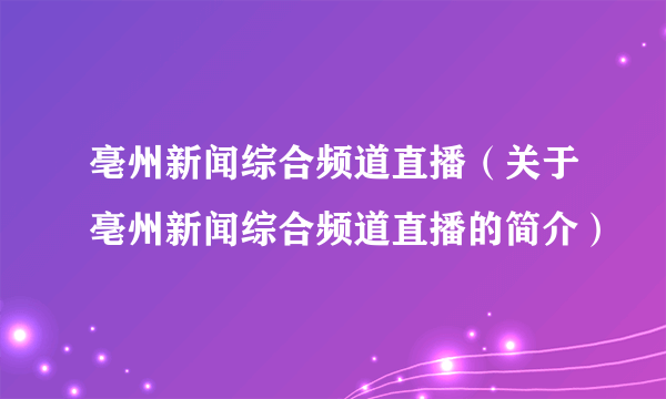 亳州新闻综合频道直播（关于亳州新闻综合频道直播的简介）