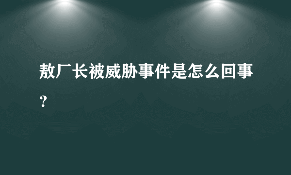 敖厂长被威胁事件是怎么回事？