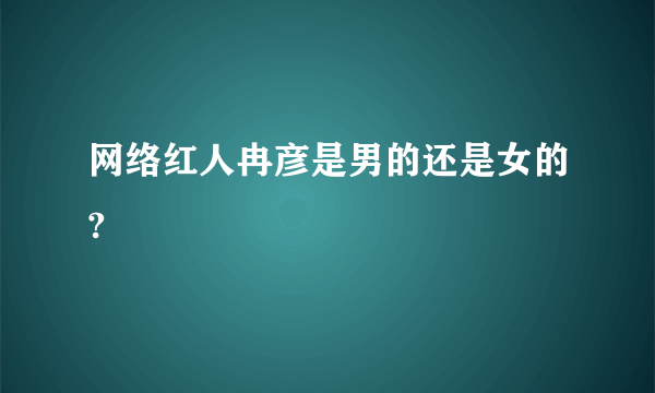 网络红人冉彦是男的还是女的?