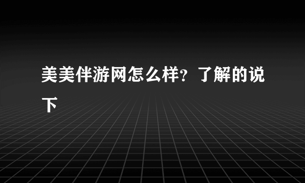 美美伴游网怎么样？了解的说下