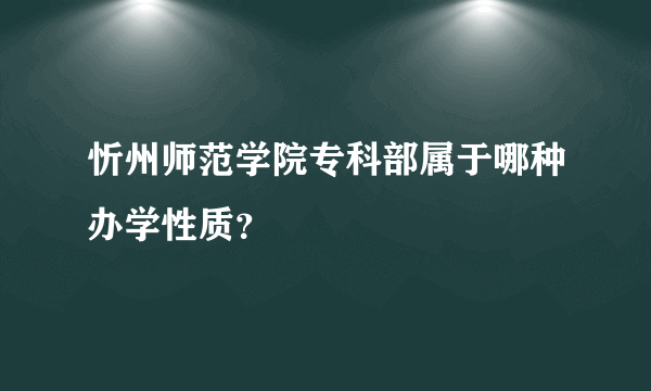 忻州师范学院专科部属于哪种办学性质？