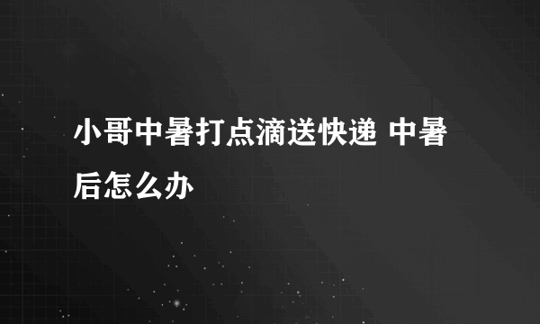 小哥中暑打点滴送快递 中暑后怎么办