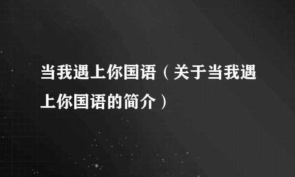 当我遇上你国语（关于当我遇上你国语的简介）