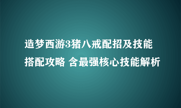 造梦西游3猪八戒配招及技能搭配攻略 含最强核心技能解析