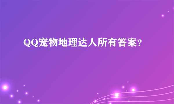 QQ宠物地理达人所有答案？