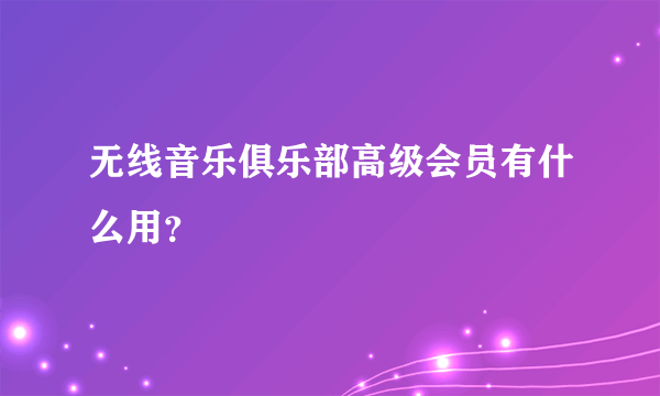 无线音乐俱乐部高级会员有什么用？