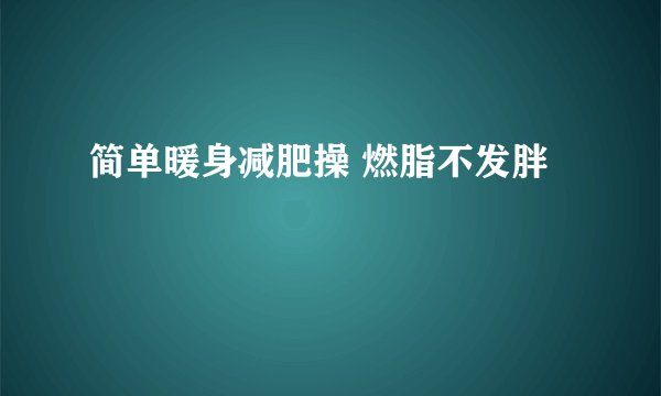 简单暖身减肥操 燃脂不发胖