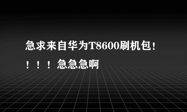 急求来自华为T8600刷机包！！！！急急急啊