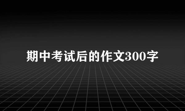 期中考试后的作文300字