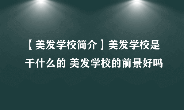 【美发学校简介】美发学校是干什么的 美发学校的前景好吗