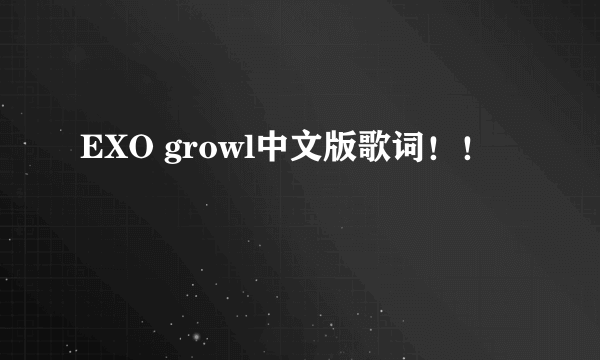 EXO growl中文版歌词！！