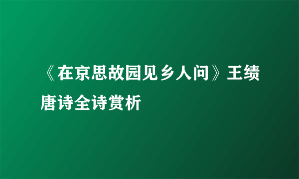 《在京思故园见乡人问》王绩唐诗全诗赏析