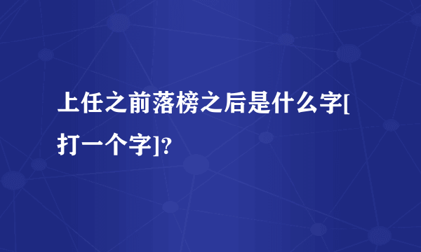 上任之前落榜之后是什么字[打一个字]？