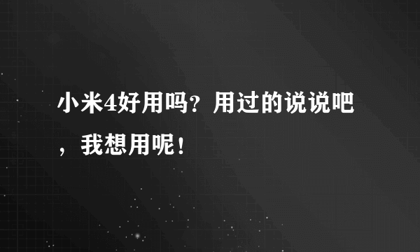 小米4好用吗？用过的说说吧，我想用呢！