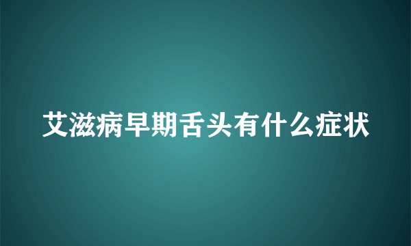 艾滋病早期舌头有什么症状