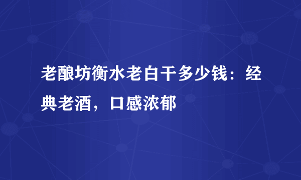 老酿坊衡水老白干多少钱：经典老酒，口感浓郁