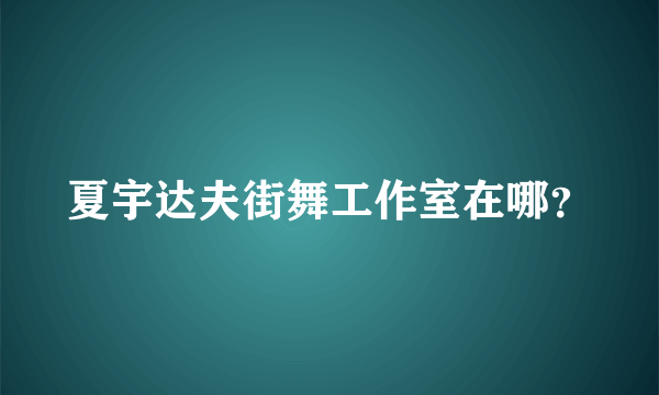 夏宇达夫街舞工作室在哪？