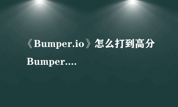 《Bumper.io》怎么打到高分 Bumper.io进阶玩法介绍