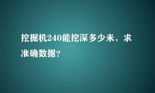 挖掘机240能挖深多少米，求准确数据？