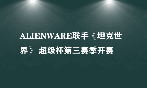 ALIENWARE联手《坦克世界》 超级杯第三赛季开赛