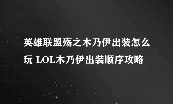 英雄联盟殇之木乃伊出装怎么玩 LOL木乃伊出装顺序攻略