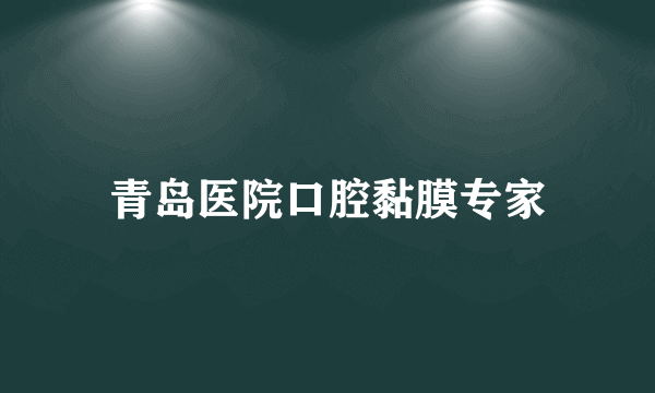 青岛医院口腔黏膜专家