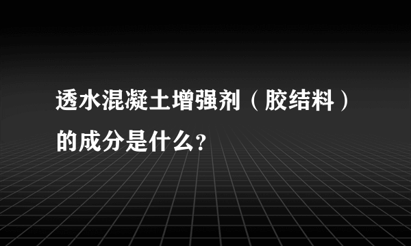 透水混凝土增强剂（胶结料）的成分是什么？