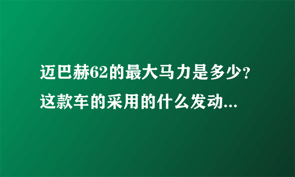 迈巴赫62的最大马力是多少？这款车的采用的什么发动机，发动机性能如何？