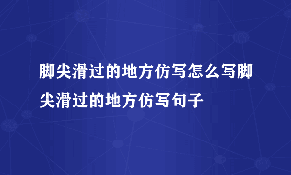 脚尖滑过的地方仿写怎么写脚尖滑过的地方仿写句子