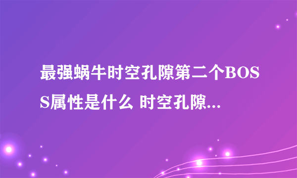 最强蜗牛时空孔隙第二个BOSS属性是什么 时空孔隙第二个BOSS属性介绍