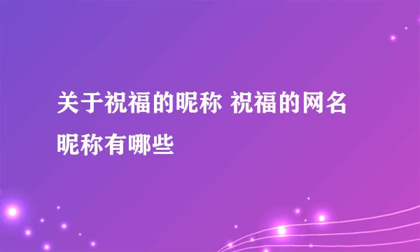 关于祝福的昵称 祝福的网名昵称有哪些