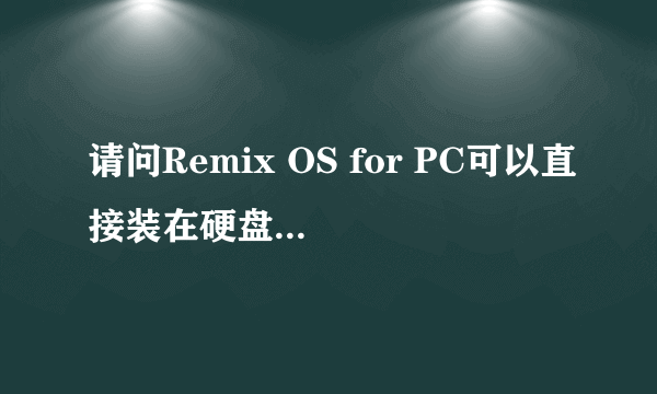 请问Remix OS for PC可以直接装在硬盘里吗?就是说直接将windows彻底删除去,这样