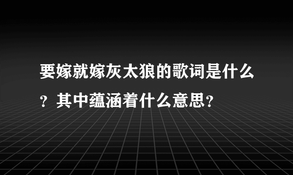 要嫁就嫁灰太狼的歌词是什么？其中蕴涵着什么意思？