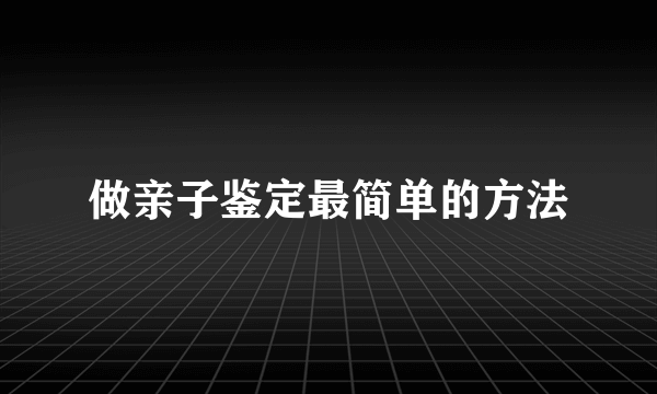 做亲子鉴定最简单的方法