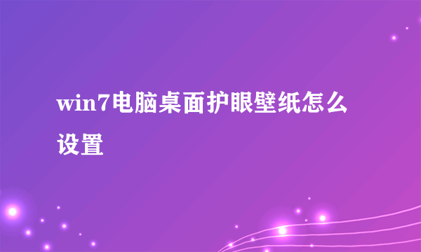 win7电脑桌面护眼壁纸怎么设置