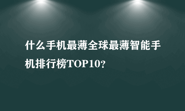 什么手机最薄全球最薄智能手机排行榜TOP10？