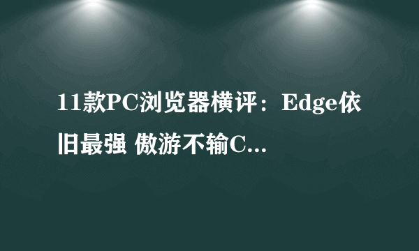 11款PC浏览器横评：Edge依旧最强 傲游不输Chrome