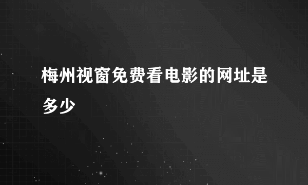 梅州视窗免费看电影的网址是多少