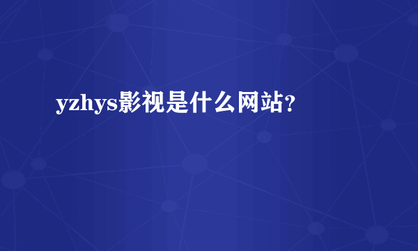 yzhys影视是什么网站？