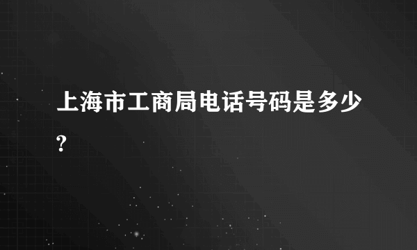 上海市工商局电话号码是多少?