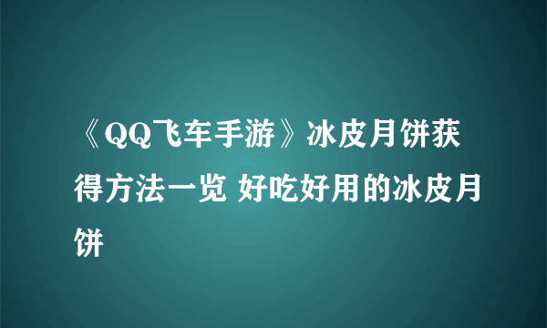 《QQ飞车手游》冰皮月饼获得方法一览 好吃好用的冰皮月饼