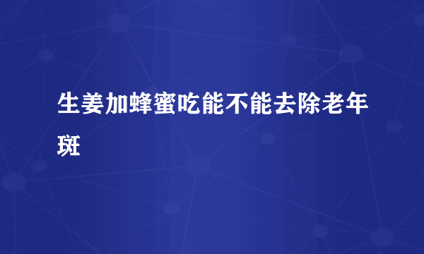 生姜加蜂蜜吃能不能去除老年斑