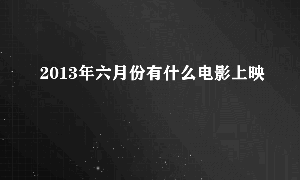 2013年六月份有什么电影上映