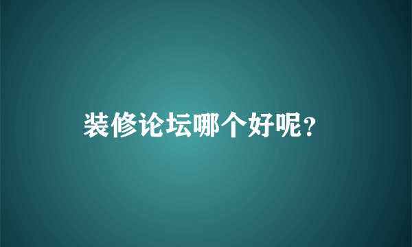 装修论坛哪个好呢？