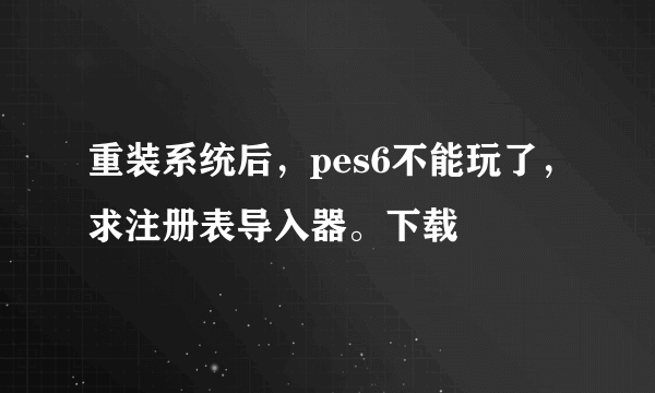 重装系统后，pes6不能玩了，求注册表导入器。下载