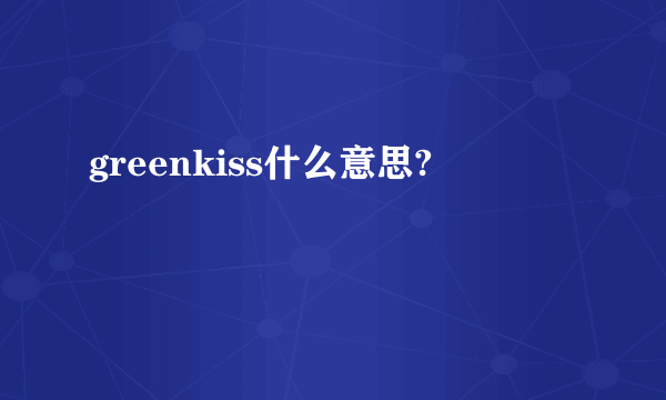 greenkiss什么意思?